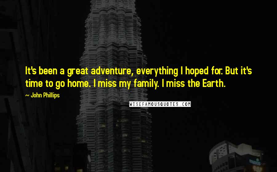 John Phillips Quotes: It's been a great adventure, everything I hoped for. But it's time to go home. I miss my family. I miss the Earth.