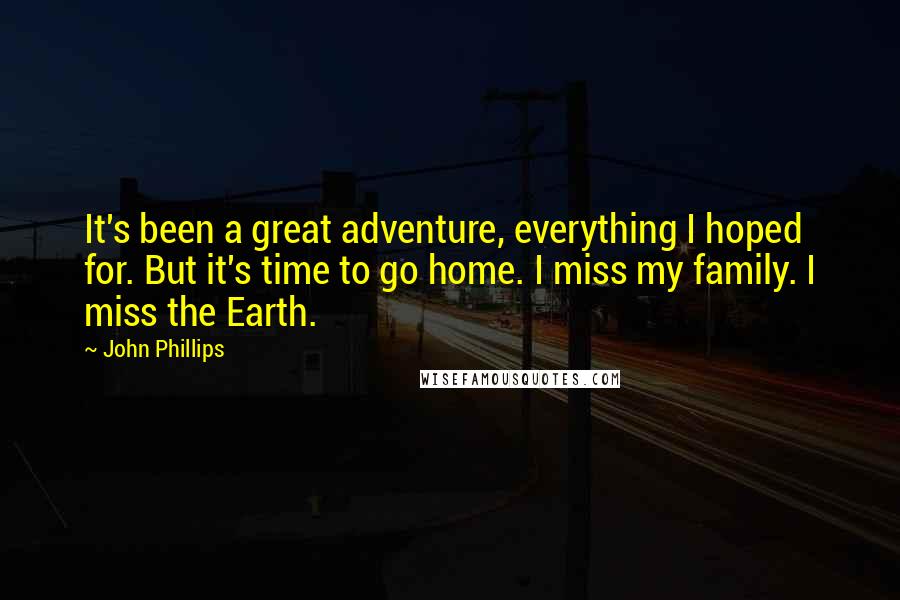 John Phillips Quotes: It's been a great adventure, everything I hoped for. But it's time to go home. I miss my family. I miss the Earth.