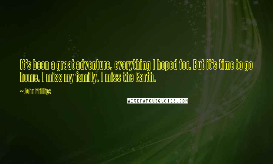 John Phillips Quotes: It's been a great adventure, everything I hoped for. But it's time to go home. I miss my family. I miss the Earth.