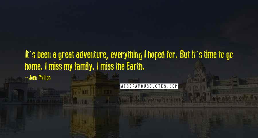 John Phillips Quotes: It's been a great adventure, everything I hoped for. But it's time to go home. I miss my family. I miss the Earth.