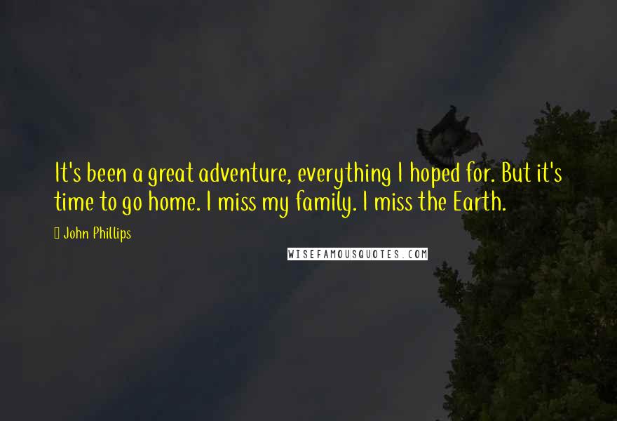 John Phillips Quotes: It's been a great adventure, everything I hoped for. But it's time to go home. I miss my family. I miss the Earth.