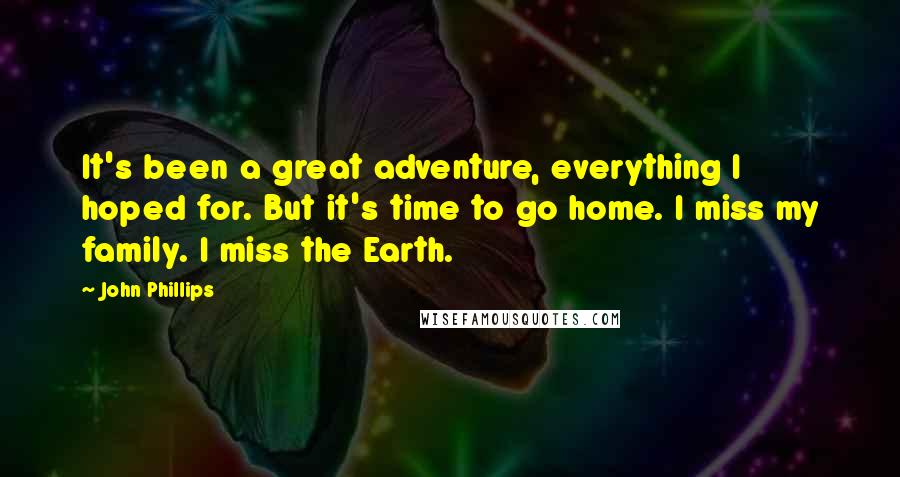 John Phillips Quotes: It's been a great adventure, everything I hoped for. But it's time to go home. I miss my family. I miss the Earth.