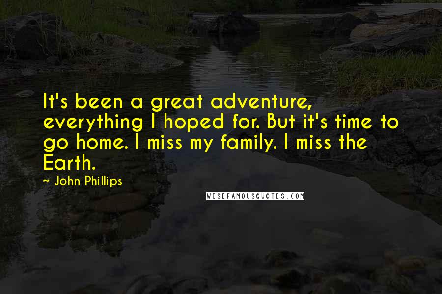 John Phillips Quotes: It's been a great adventure, everything I hoped for. But it's time to go home. I miss my family. I miss the Earth.