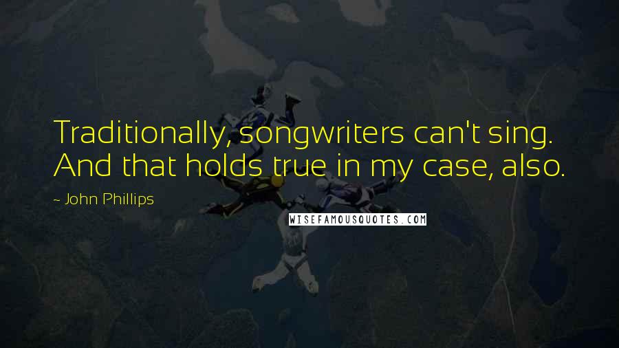 John Phillips Quotes: Traditionally, songwriters can't sing. And that holds true in my case, also.