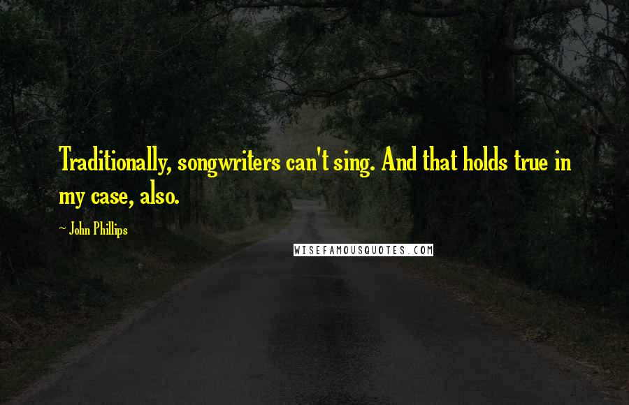 John Phillips Quotes: Traditionally, songwriters can't sing. And that holds true in my case, also.