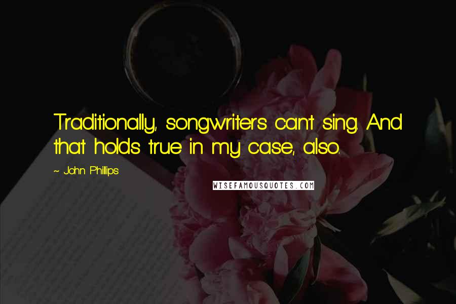 John Phillips Quotes: Traditionally, songwriters can't sing. And that holds true in my case, also.