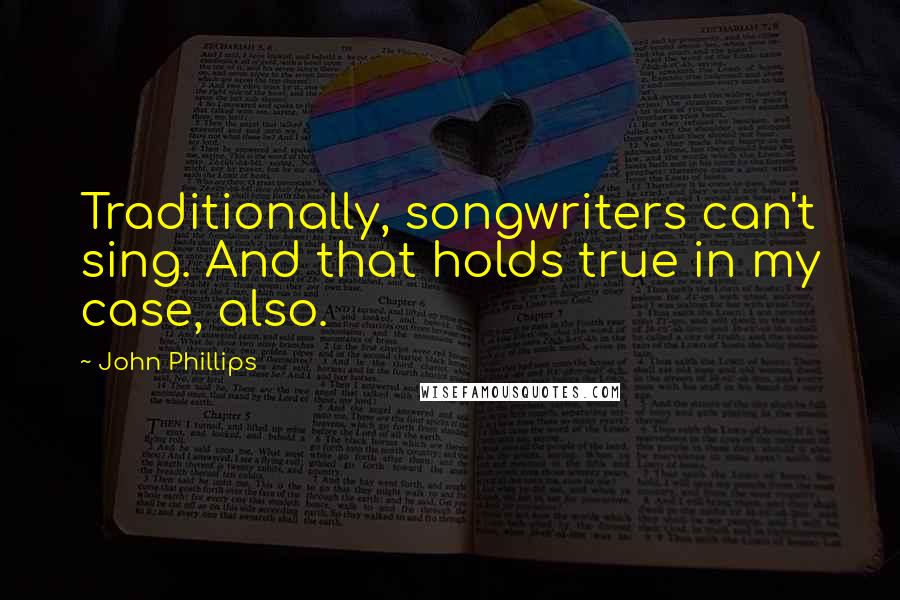 John Phillips Quotes: Traditionally, songwriters can't sing. And that holds true in my case, also.