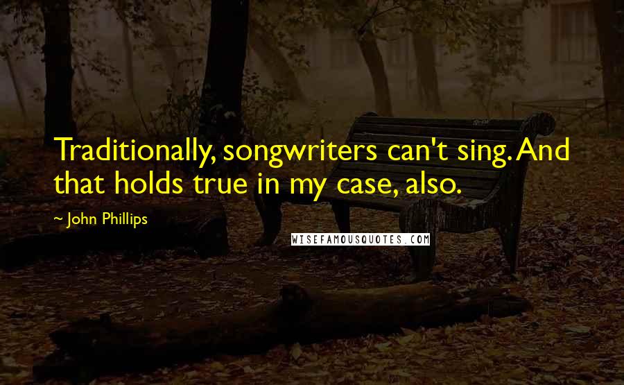 John Phillips Quotes: Traditionally, songwriters can't sing. And that holds true in my case, also.
