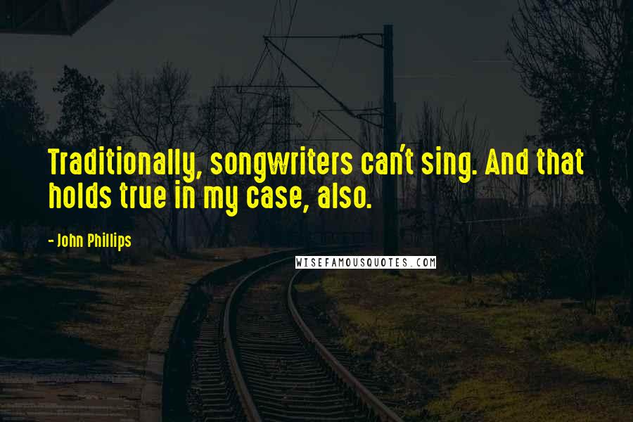 John Phillips Quotes: Traditionally, songwriters can't sing. And that holds true in my case, also.