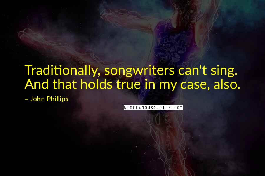 John Phillips Quotes: Traditionally, songwriters can't sing. And that holds true in my case, also.