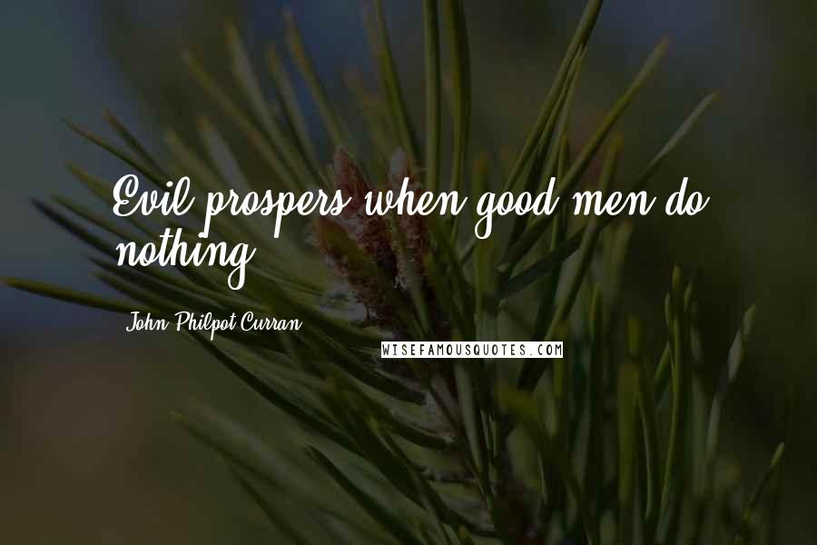 John Philpot Curran Quotes: Evil prospers when good men do nothing.
