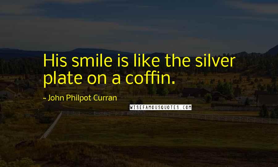 John Philpot Curran Quotes: His smile is like the silver plate on a coffin.