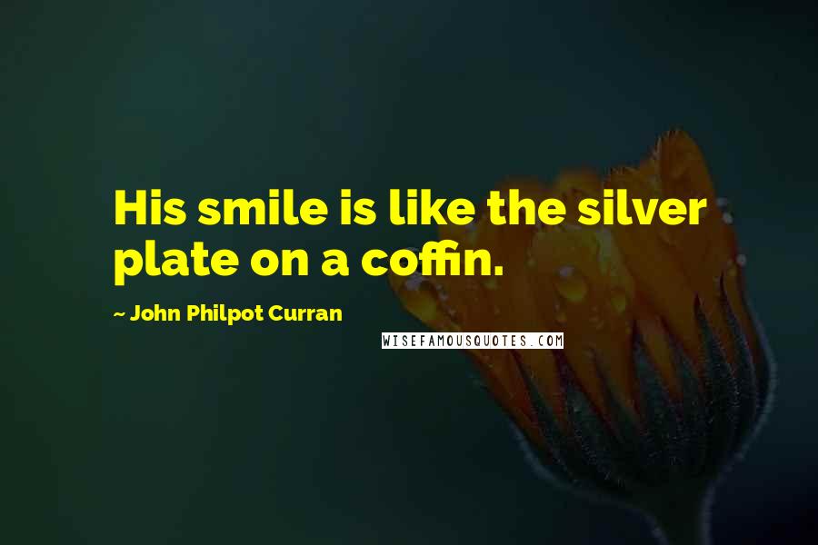 John Philpot Curran Quotes: His smile is like the silver plate on a coffin.