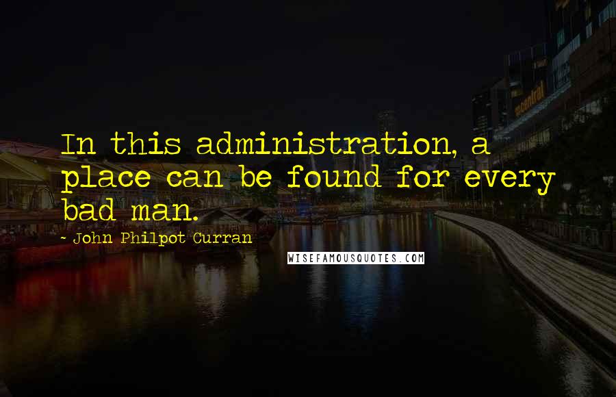 John Philpot Curran Quotes: In this administration, a place can be found for every bad man.