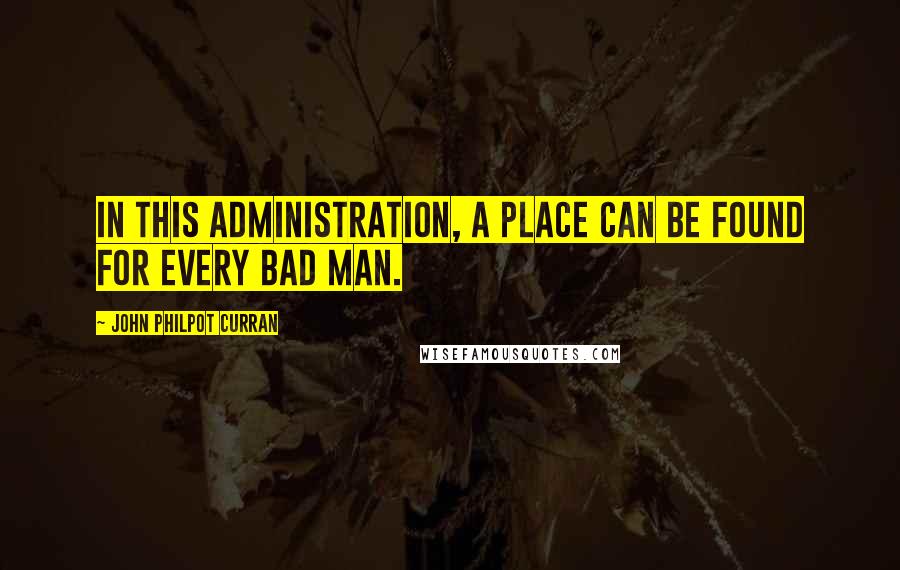 John Philpot Curran Quotes: In this administration, a place can be found for every bad man.