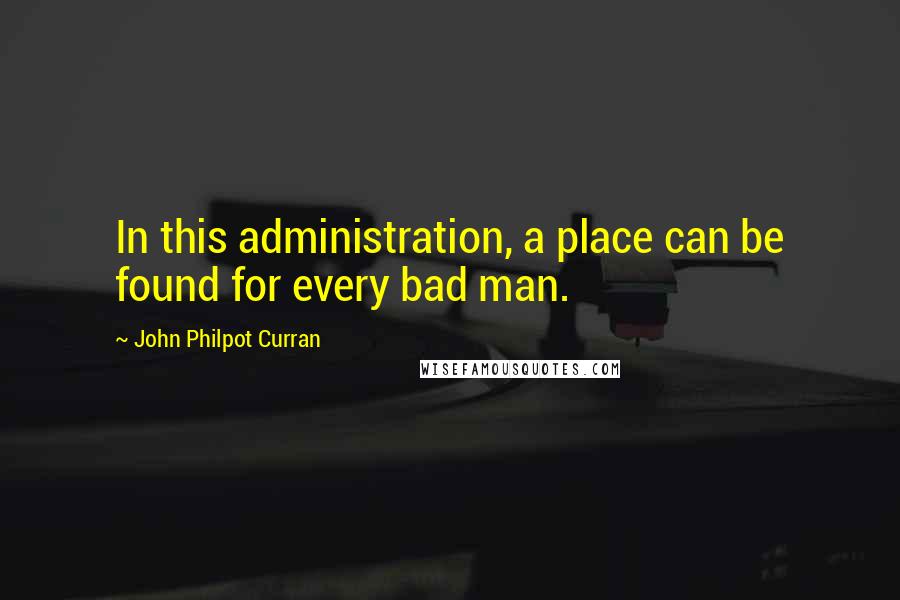 John Philpot Curran Quotes: In this administration, a place can be found for every bad man.