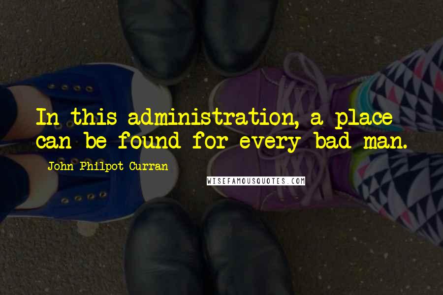 John Philpot Curran Quotes: In this administration, a place can be found for every bad man.