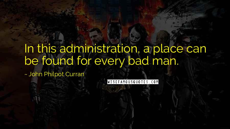 John Philpot Curran Quotes: In this administration, a place can be found for every bad man.