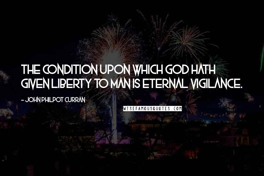 John Philpot Curran Quotes: The condition upon which God hath given liberty to man is eternal vigilance.