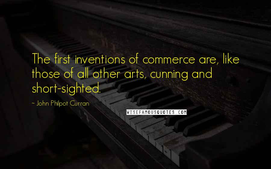 John Philpot Curran Quotes: The first inventions of commerce are, like those of all other arts, cunning and short-sighted.