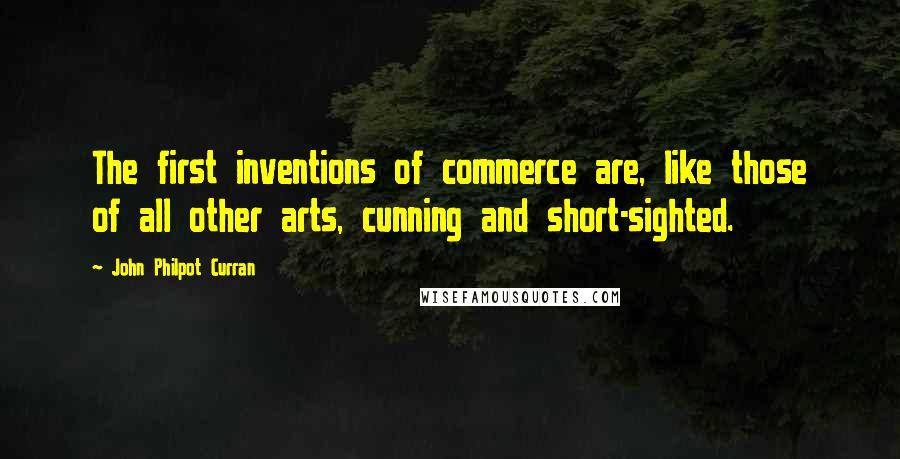 John Philpot Curran Quotes: The first inventions of commerce are, like those of all other arts, cunning and short-sighted.