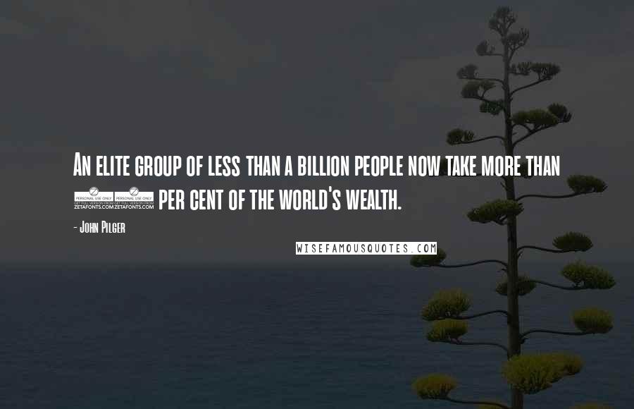 John Pilger Quotes: An elite group of less than a billion people now take more than 80 per cent of the world's wealth.