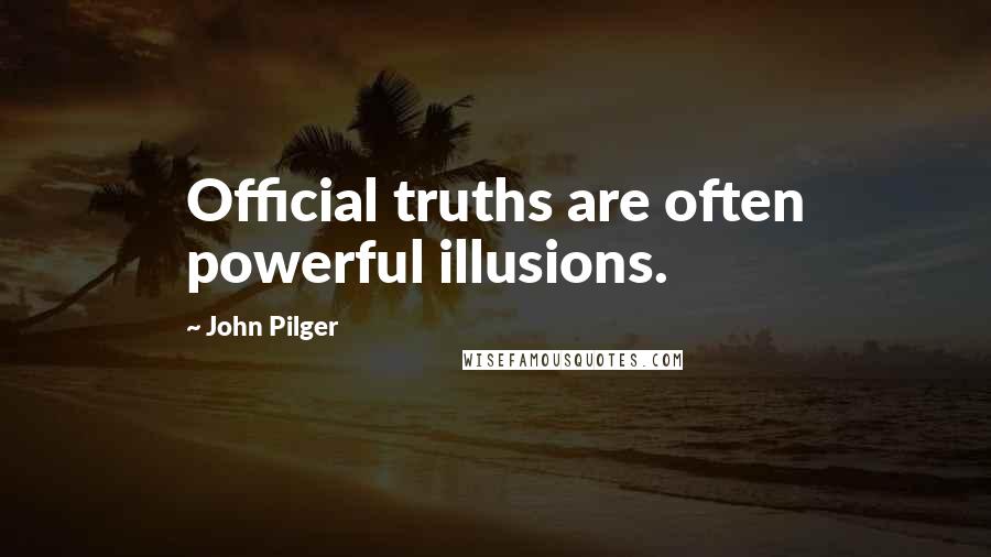 John Pilger Quotes: Official truths are often powerful illusions.