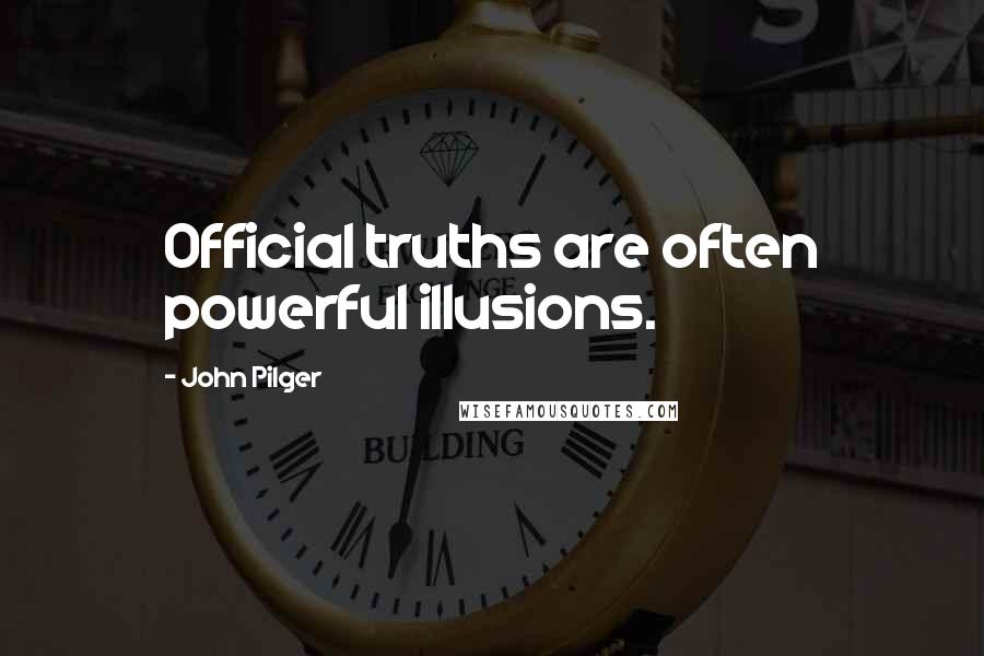 John Pilger Quotes: Official truths are often powerful illusions.