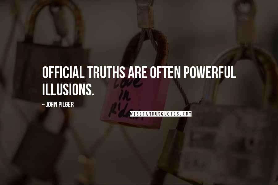 John Pilger Quotes: Official truths are often powerful illusions.