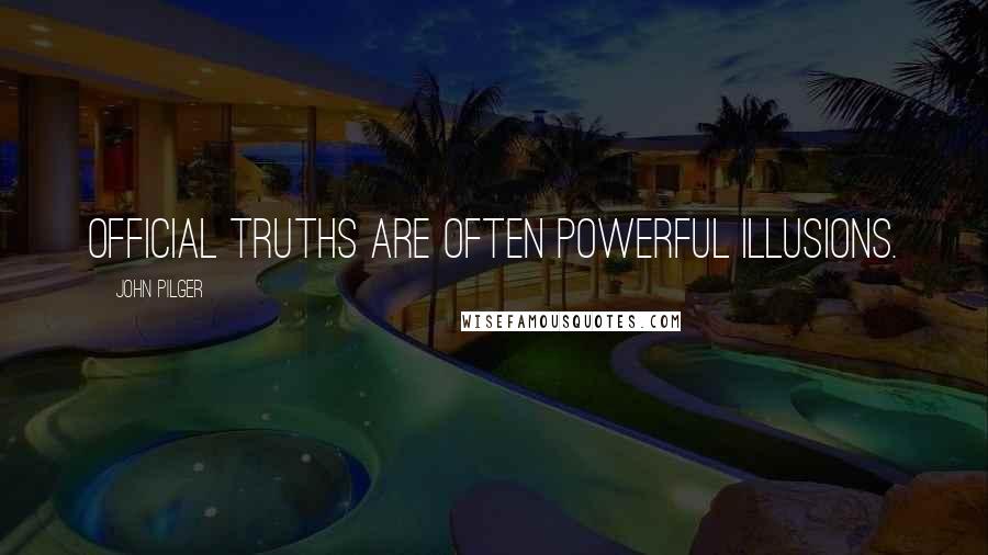 John Pilger Quotes: Official truths are often powerful illusions.