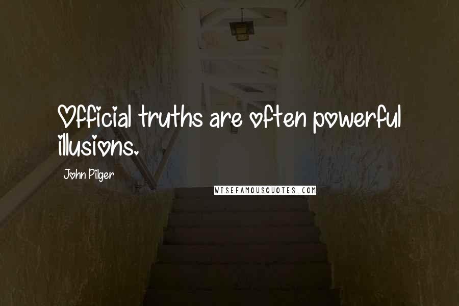 John Pilger Quotes: Official truths are often powerful illusions.