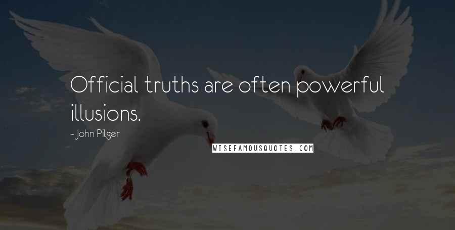 John Pilger Quotes: Official truths are often powerful illusions.