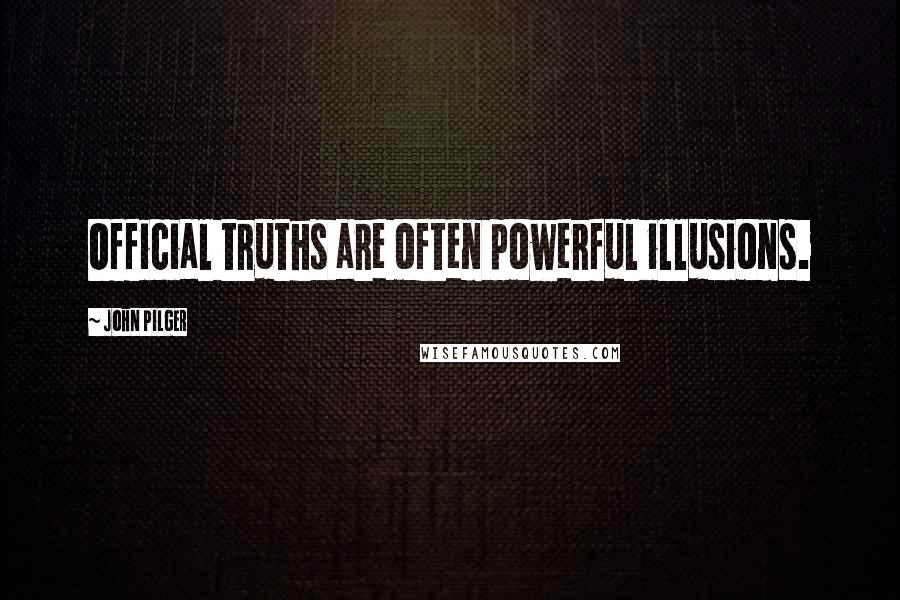 John Pilger Quotes: Official truths are often powerful illusions.
