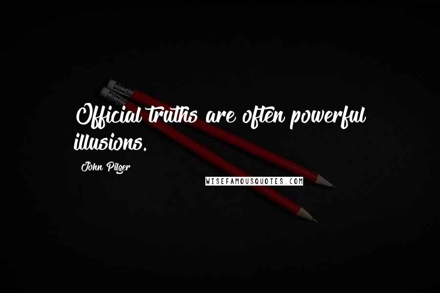 John Pilger Quotes: Official truths are often powerful illusions.