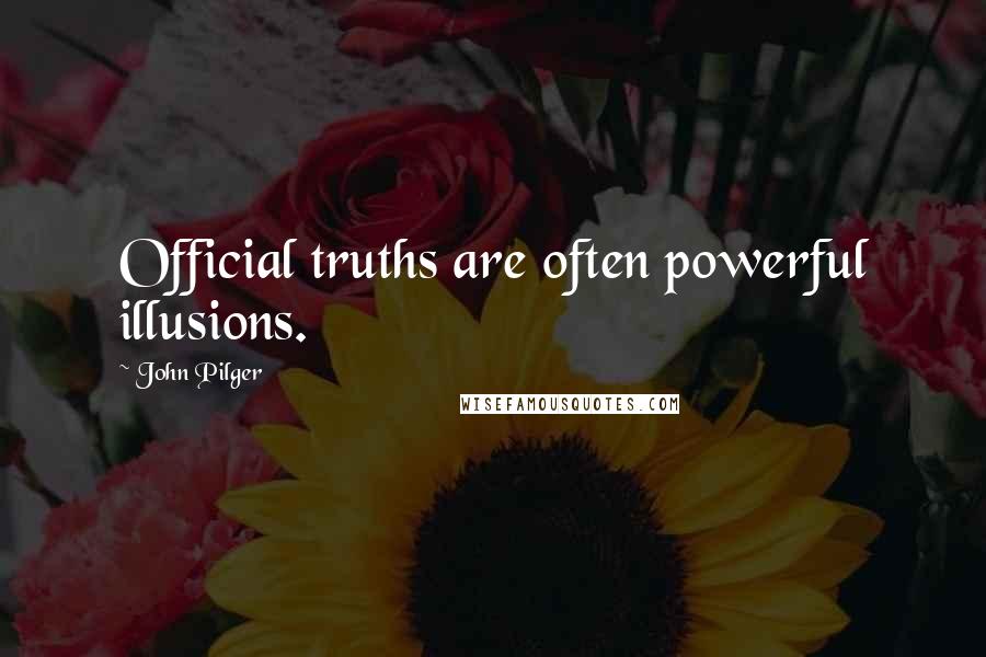 John Pilger Quotes: Official truths are often powerful illusions.
