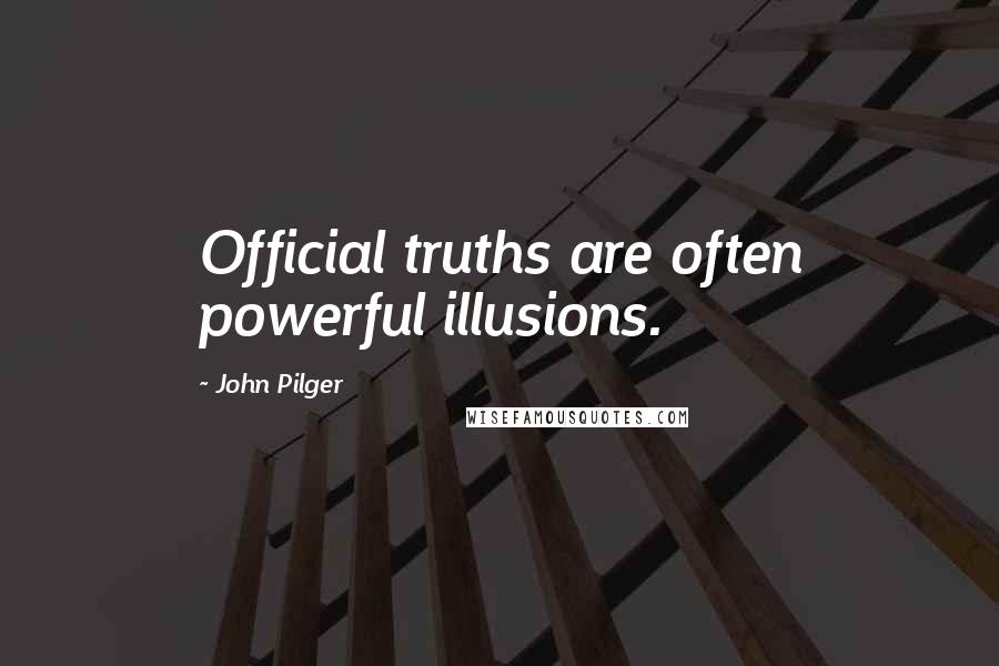 John Pilger Quotes: Official truths are often powerful illusions.