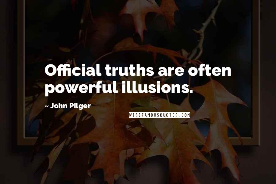 John Pilger Quotes: Official truths are often powerful illusions.