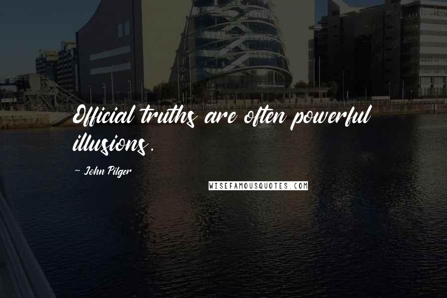 John Pilger Quotes: Official truths are often powerful illusions.