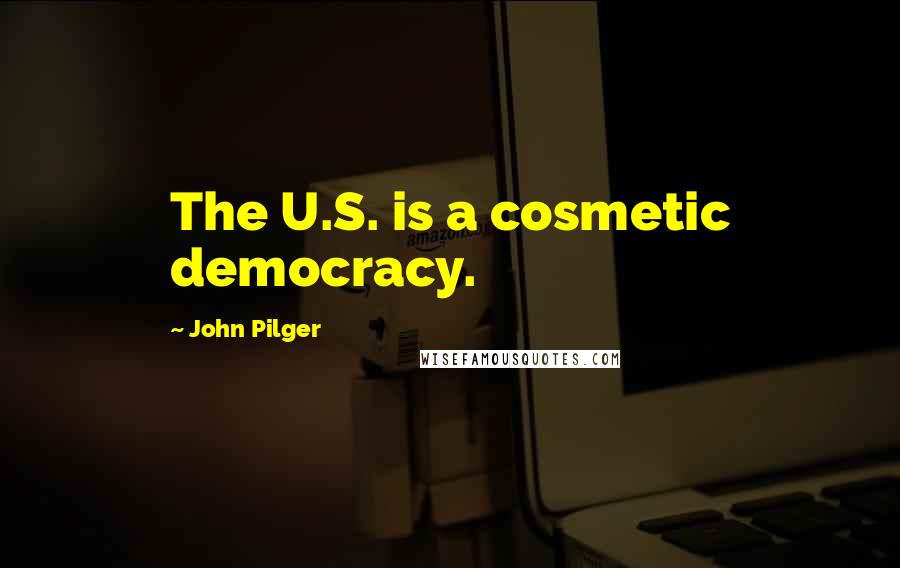 John Pilger Quotes: The U.S. is a cosmetic democracy.