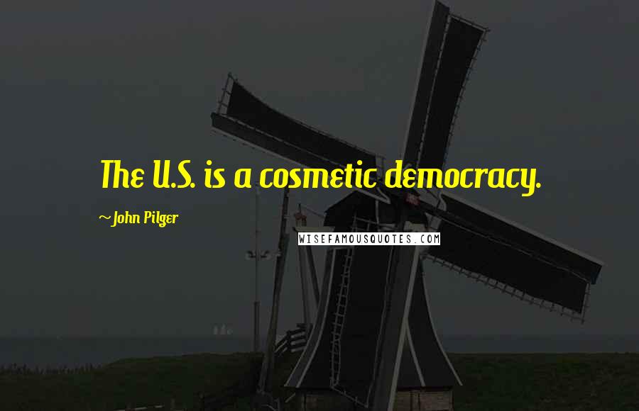 John Pilger Quotes: The U.S. is a cosmetic democracy.