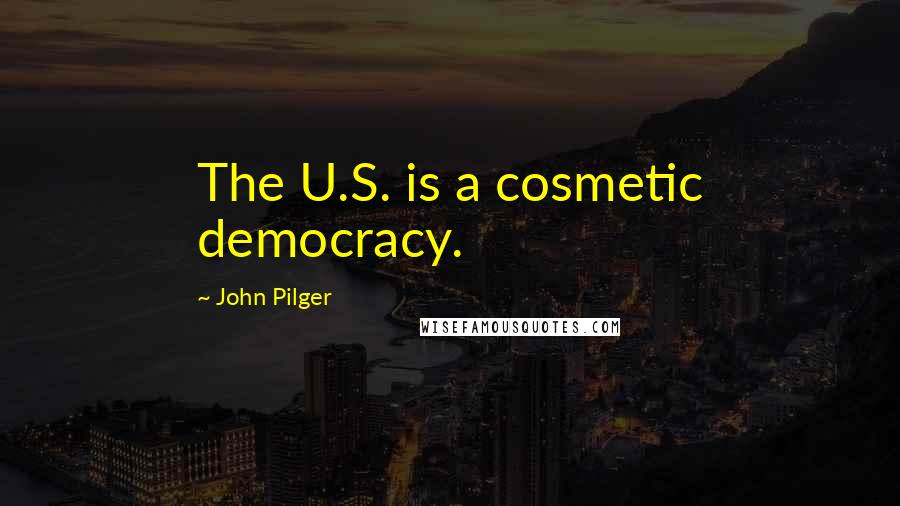 John Pilger Quotes: The U.S. is a cosmetic democracy.