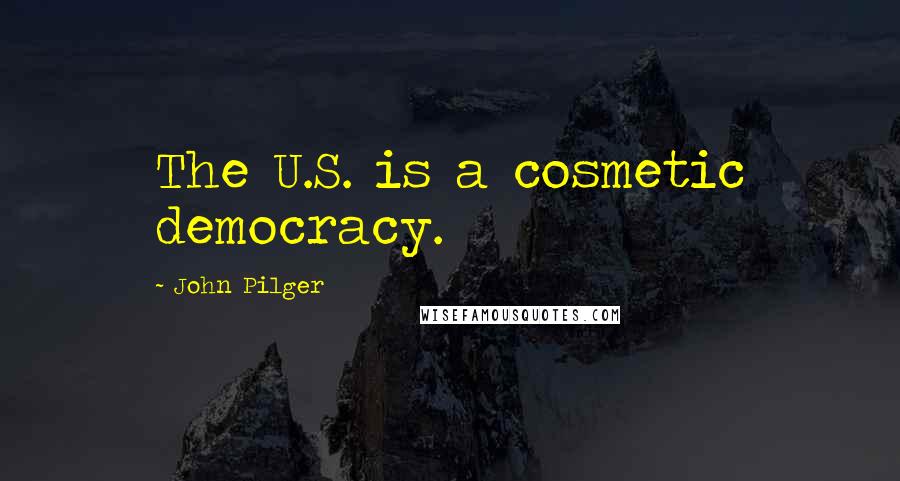 John Pilger Quotes: The U.S. is a cosmetic democracy.