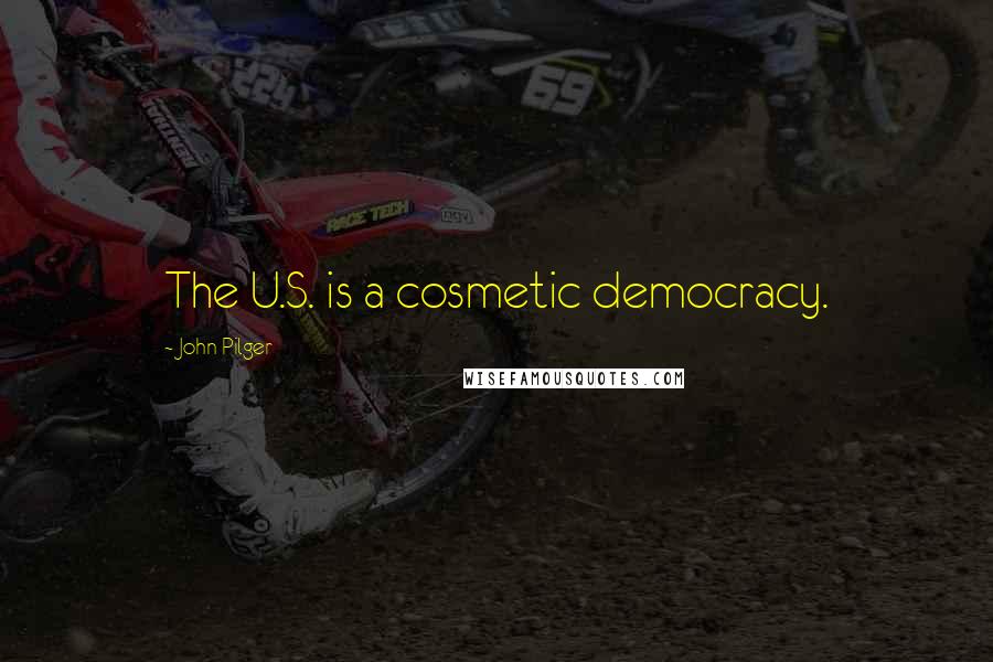 John Pilger Quotes: The U.S. is a cosmetic democracy.