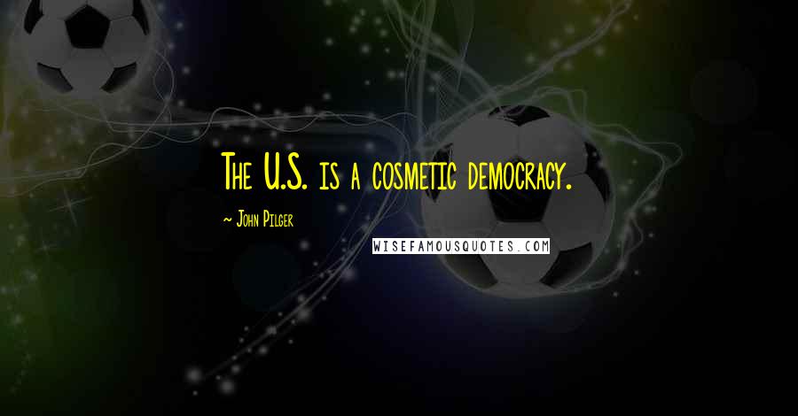 John Pilger Quotes: The U.S. is a cosmetic democracy.