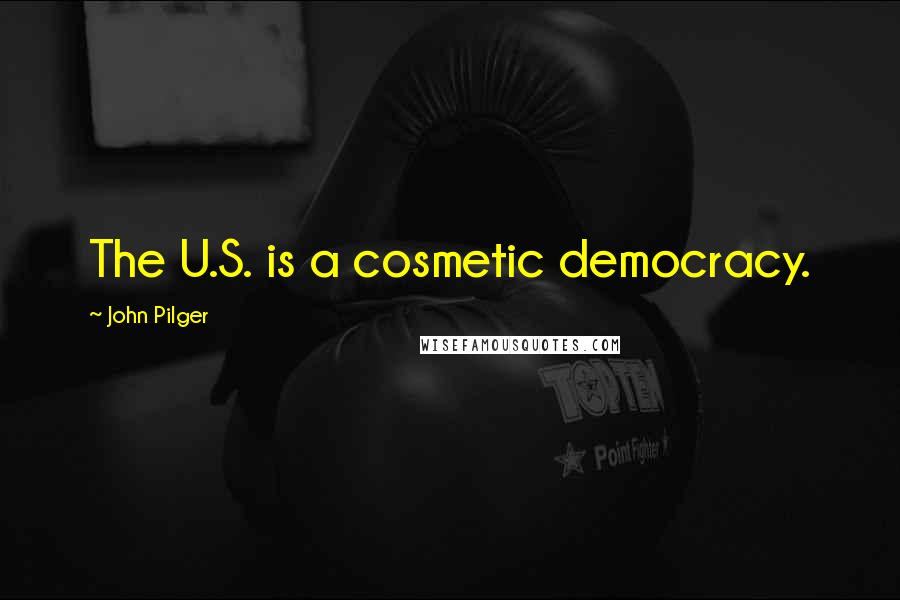 John Pilger Quotes: The U.S. is a cosmetic democracy.