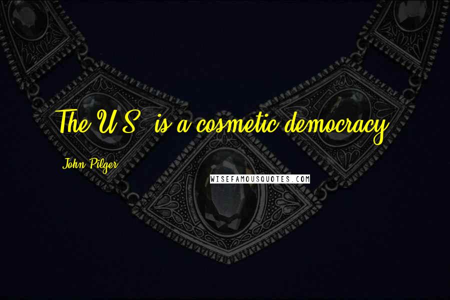 John Pilger Quotes: The U.S. is a cosmetic democracy.