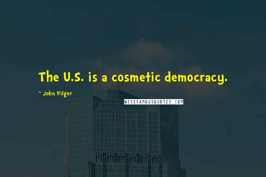 John Pilger Quotes: The U.S. is a cosmetic democracy.