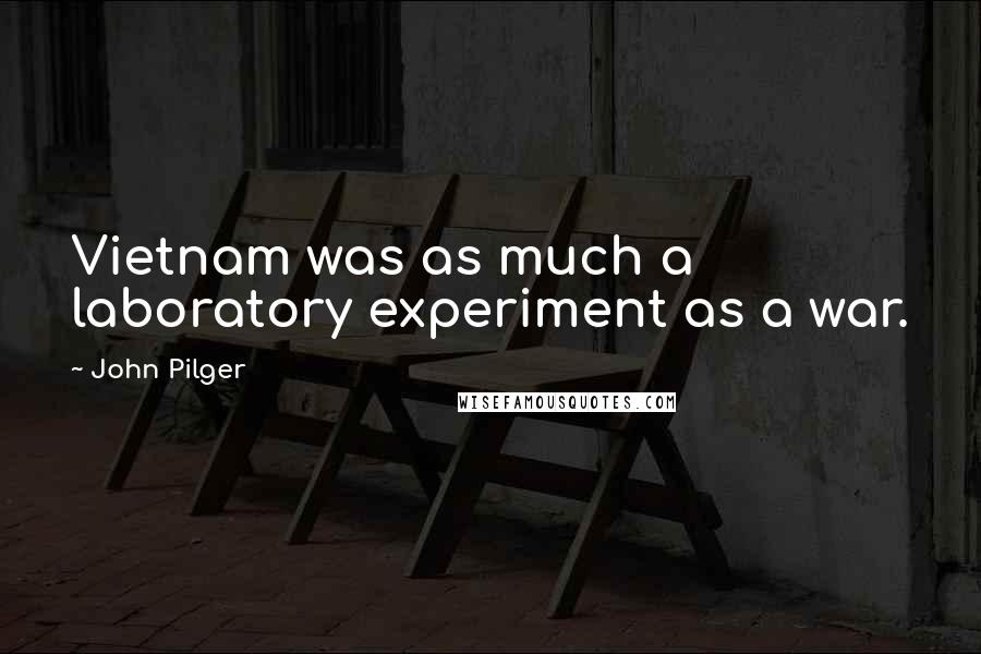 John Pilger Quotes: Vietnam was as much a laboratory experiment as a war.