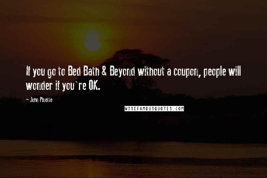 John Pinette Quotes: If you go to Bed Bath & Beyond without a coupon, people will wonder if you're OK.