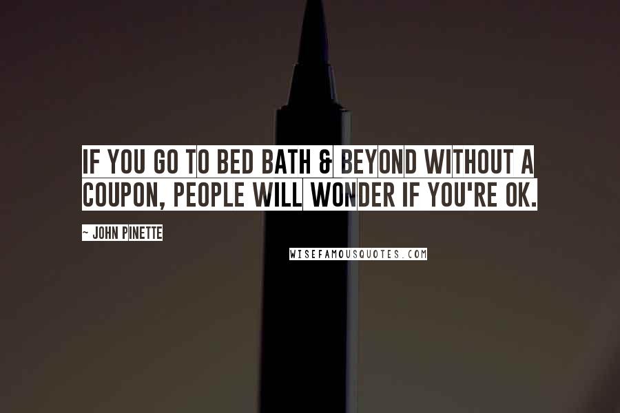 John Pinette Quotes: If you go to Bed Bath & Beyond without a coupon, people will wonder if you're OK.